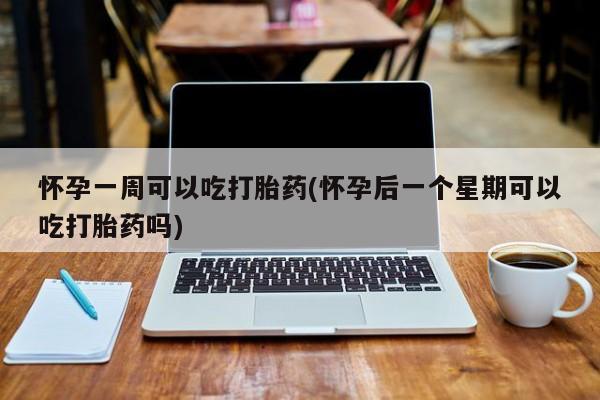 怀孕大月份能不能用米非司酮怀孕一周可以吃打胎药(怀孕后一个星期可以吃打胎药吗)