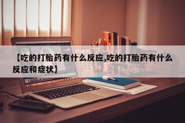 怀孕大月份能不能用米非司酮【吃的打胎药有什么反应,吃的打胎药有什么反应和症状】