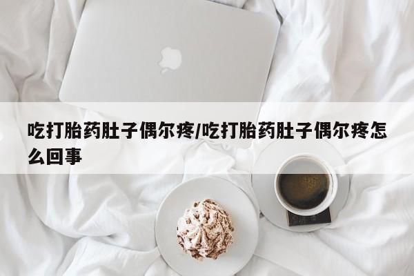 怀孕大月份能不能用米非司酮吃打胎药肚子偶尔疼/吃打胎药肚子偶尔疼怎么回事