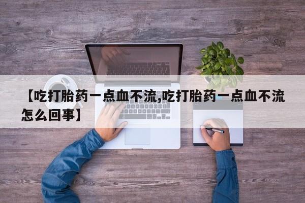 怀孕大月份能不能用米非司酮【吃打胎药一点血不流,吃打胎药一点血不流怎么回事】