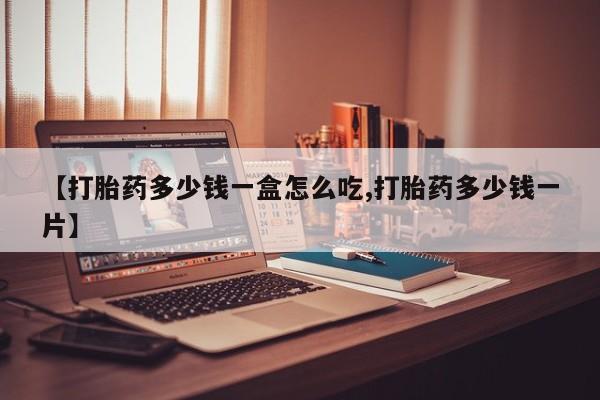 怀孕大月份能不能用米非司酮【打胎药多少钱一盒怎么吃,打胎药多少钱一片】
