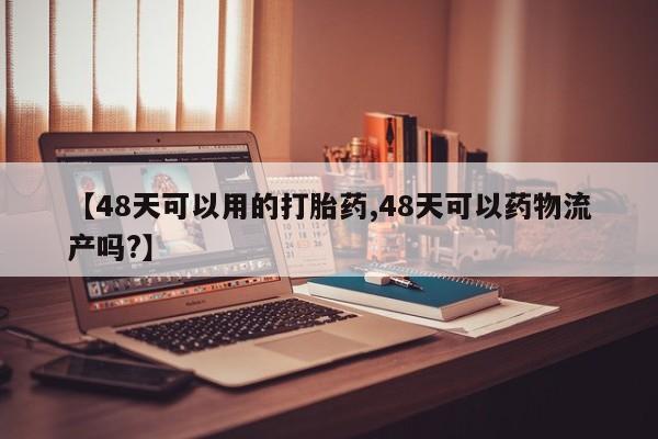 怀孕大月份能不能用米非司酮【48天可以用的打胎药,48天可以药物流产吗?】