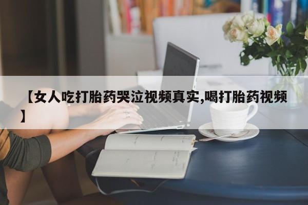 怀孕大月份能不能用米非司酮【女人吃打胎药哭泣视频真实,喝打胎药视频】