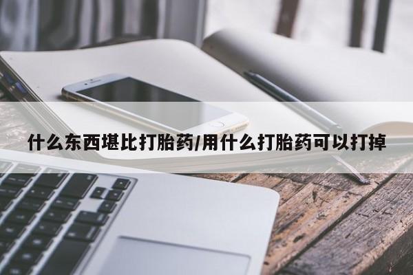 怀孕大月份能不能用米非司酮什么东西堪比打胎药/用什么打胎药可以打掉
