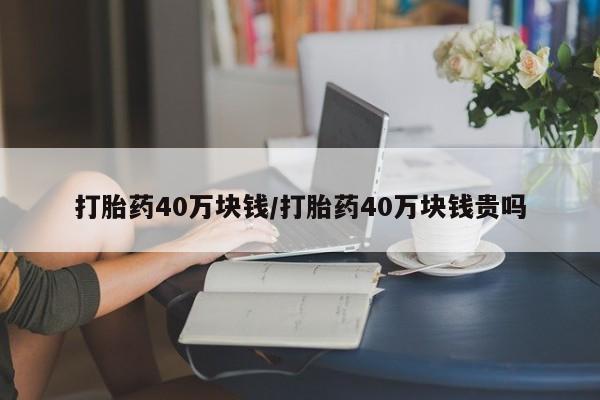 怀孕大月份能不能用米非司酮打胎药40万块钱/打胎药40万块钱贵吗