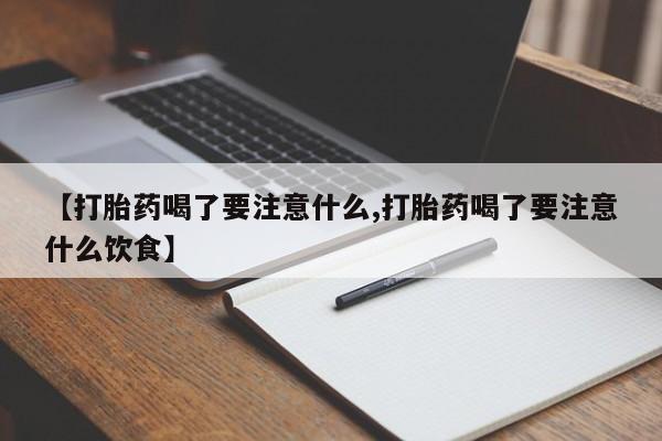 怀孕大月份能不能用米非司酮【打胎药喝了要注意什么,打胎药喝了要注意什么饮食】
