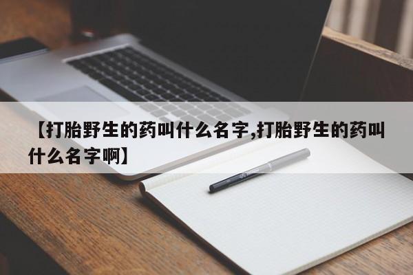 怀孕大月份能不能用米非司酮【打胎野生的药叫什么名字,打胎野生的药叫什么名字啊】