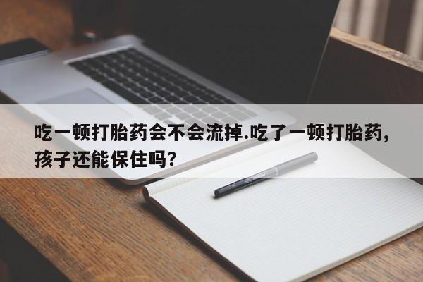 怀孕大月份能不能用米非司酮吃一顿打胎药会不会流掉.吃了一顿打胎药,孩子还能保住吗?